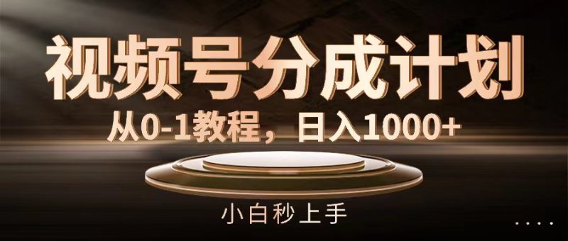 （11931期）视频号分成计划，从0-1教程，日入1000+-副业心选