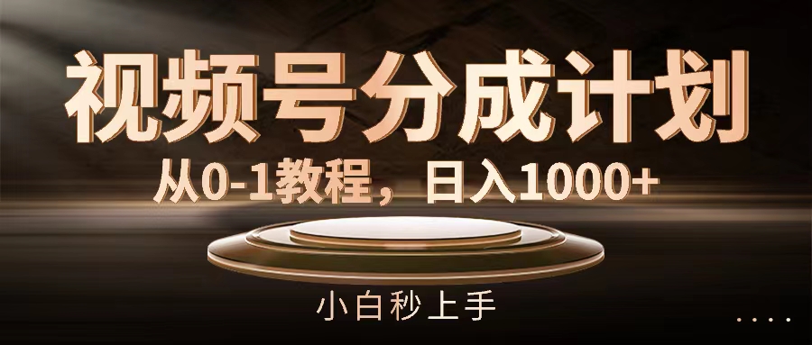 （11931期）视频号分成计划，从0-1教程，日入1000+ - 副业心选-副业心选