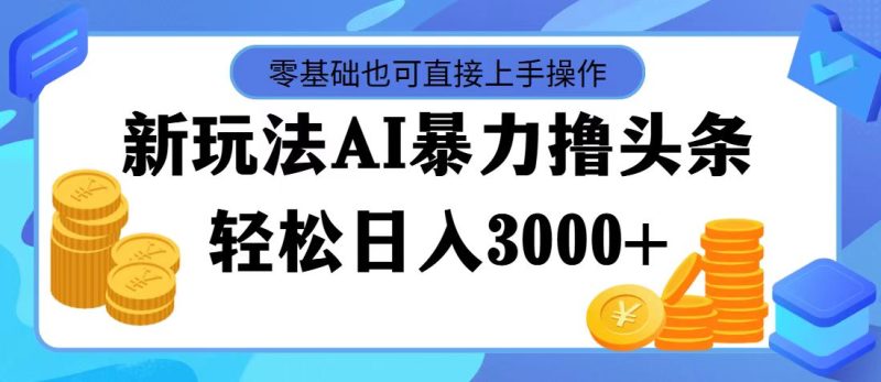 （11981期）最新玩法AI暴力撸头条，零基础也可轻松日入3000+，当天起号，第二天见…-副业心选