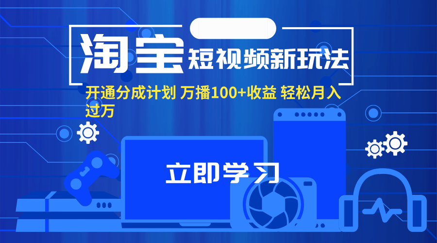 （11948期）淘宝短视频新玩法，开通分成计划，万播100+收益，轻松月入过万。 - 副业心选-副业心选