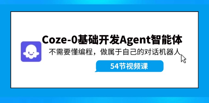（11990期）Coze-0基础开发 Agent智能体教程：不需要懂编程，做属于自己的对话机器人 - 副业心选-副业心选