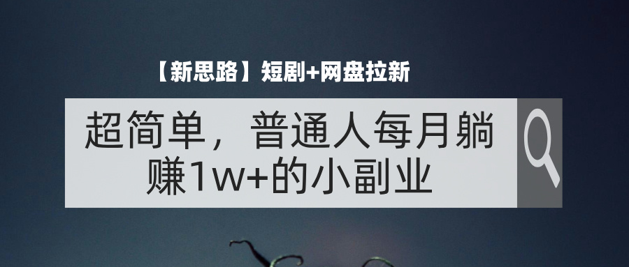（11980期）【新思路】短剧+网盘拉新，超简单，普通人每月躺赚1w+的小副业 - 副业心选-副业心选