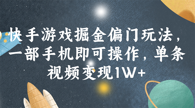 （11994期）快手游戏掘金偏门玩法，一部手机即可操作，单条视频变现1W+ - 副业心选-副业心选