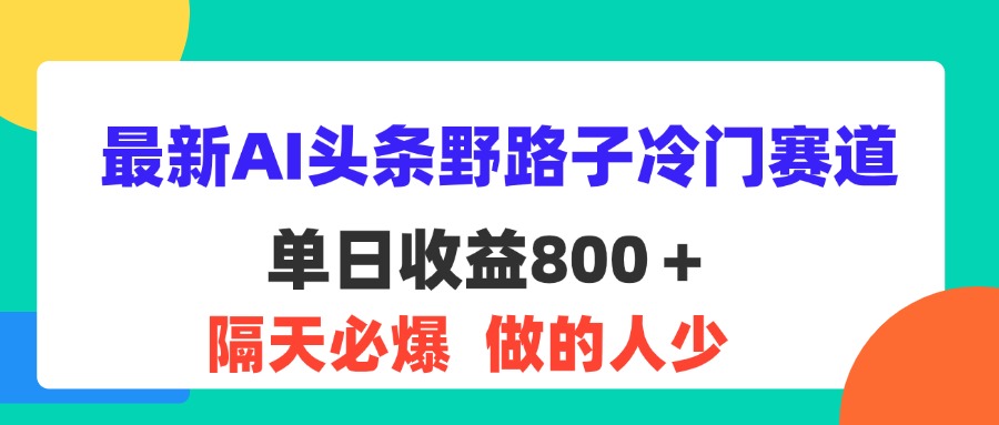 （11983期）最新AI头条野路子冷门赛道，单日800＋ 隔天必爆，适合小白 - 副业心选-副业心选