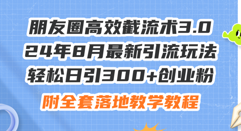 （11993期）朋友圈高效截流术3.0，24年8月最新引流玩法，轻松日引300+创业粉，附全…-副业心选