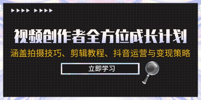 （12704期）视频创作者全方位成长计划：涵盖拍摄技巧、剪辑教程、抖音运营与变现策略 - 副业心选-副业心选