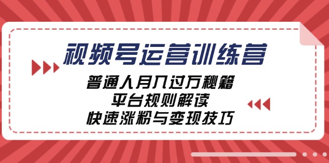 （12722期）视频号运营训练营：普通人月入过万秘籍，平台规则解读，快速涨粉与变现…-副业心选