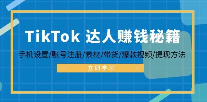 （12727期）TikTok&达人赚钱秘籍 手机设置/账号注册/素材/带货/爆款视频/提现方法-副业心选