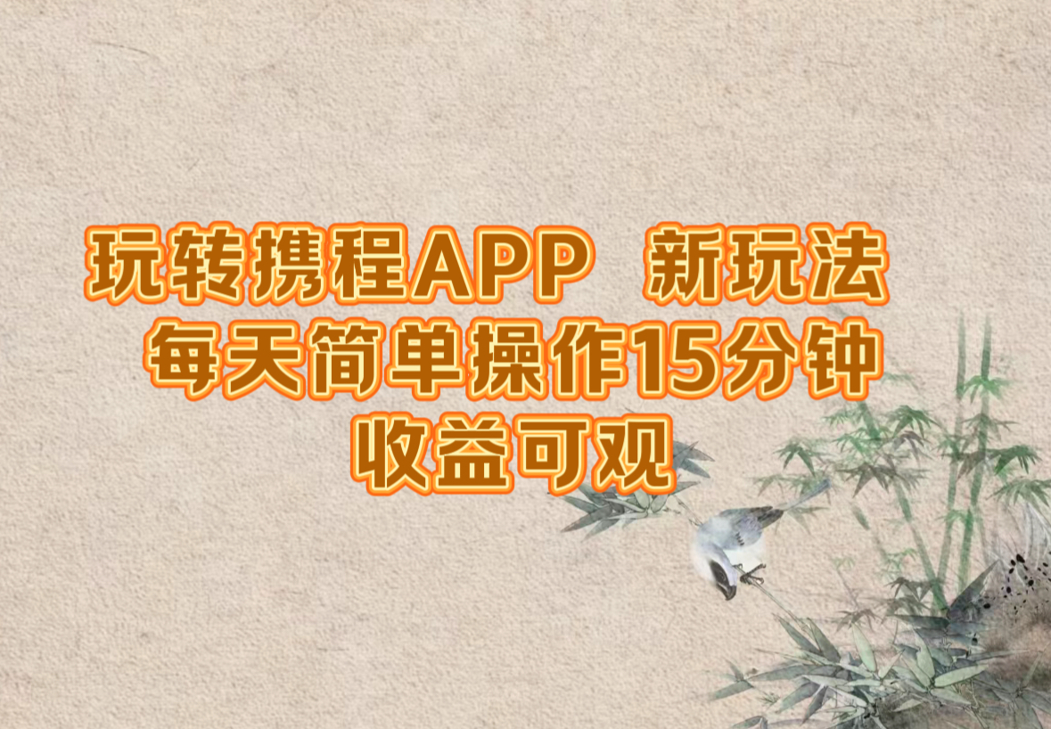 （12705期）玩转携程APP，新玩法，每天简单操作15分钟，收益可观 - 副业心选-副业心选