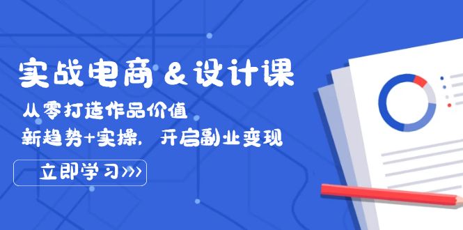 （12654期）实战电商&设计课， 从零打造作品价值，新趋势+实操，开启副业变现 - 副业心选-副业心选