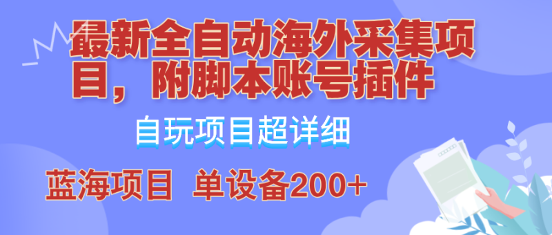 （12646期）全自动海外采集项目，带脚本账号插件教学，号称单日200+-副业心选