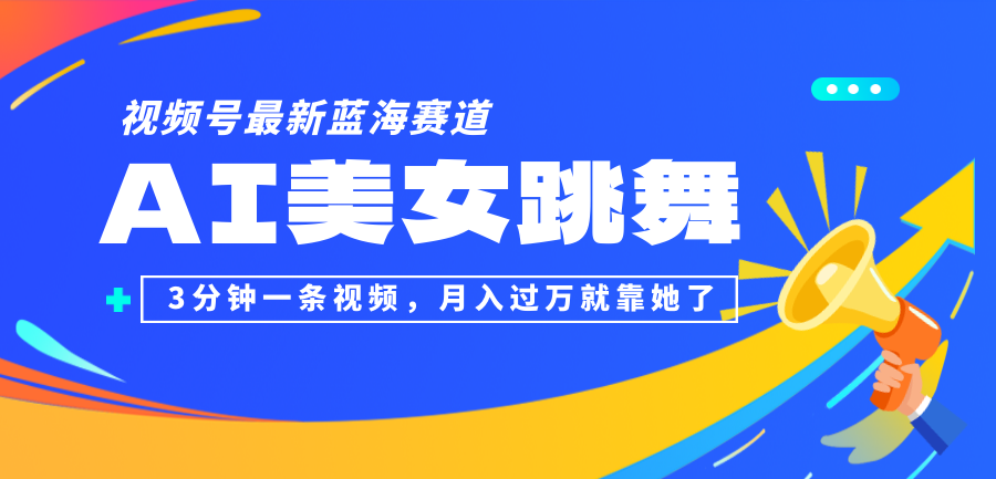 （12673期）视频号最新蓝海赛道，AI美女跳舞，3分钟一条视频，月入过万就靠她了！ - 副业心选-副业心选