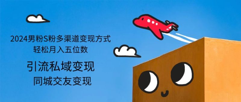 （12664期）2024男粉S粉多渠道变现方式轻松月入五位数-副业心选