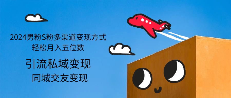 （12664期）2024男粉S粉多渠道变现方式轻松月入五位数 - 副业心选-副业心选