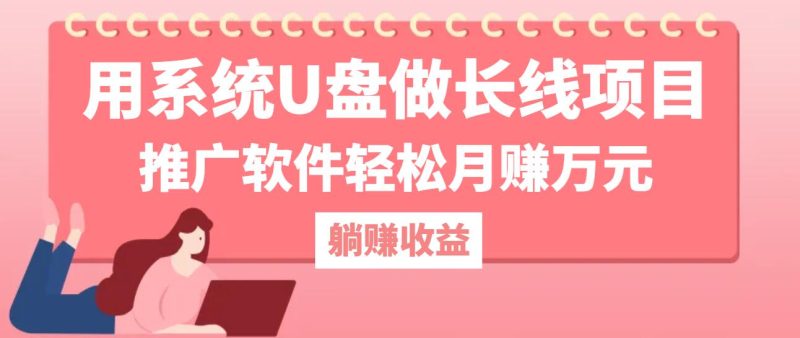 （12666期）用系统U盘做长线项目，推广软件轻松月赚万元（附制作教程+软件）-副业心选