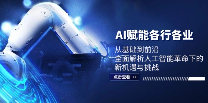 （12645期）AI赋能各行各业：从基础到前沿，全面解析人工智能革命下的新机遇与挑战 - 副业心选-副业心选