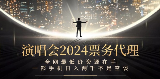 （12670期）演唱会2024票务代理，全网最低价资源在手，一部手机日入两千不是空谈 - 副业心选-副业心选