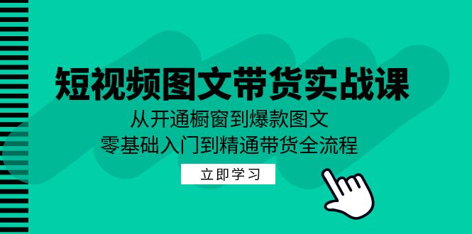 （12655期）短视频图文带货实战课：从开通橱窗到爆款图文，零基础入门到精通带货 - 副业心选-副业心选