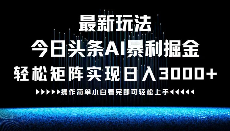 （12678期）最新今日头条AI暴利掘金玩法，轻松矩阵日入3000+-副业心选