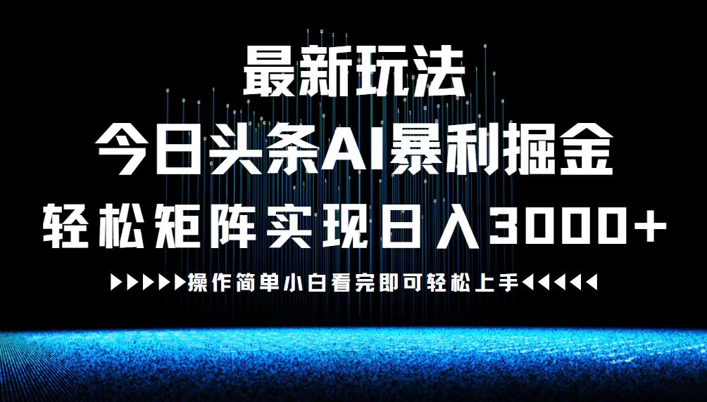 （12678期）最新今日头条AI暴利掘金玩法，轻松矩阵日入3000+ - 副业心选-副业心选