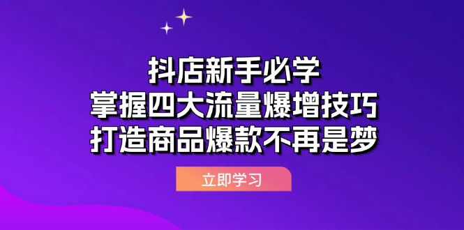 （12631期）抖店新手必学：掌握四大流量爆增技巧，打造商品爆款不再是梦 - 副业心选-副业心选