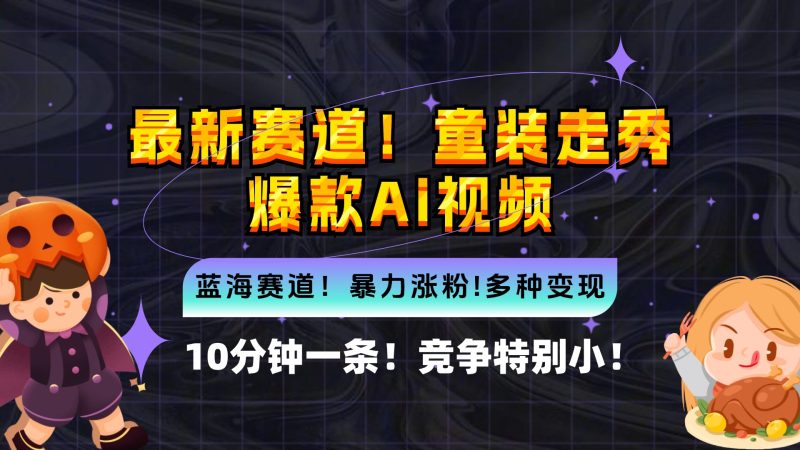 （12625期）新蓝海赛道，童装走秀爆款Ai视频，10分钟一条 竞争小 变现机会超多，小…-副业心选