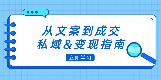 （12641期）从文案到成交，私域&变现指南：朋友圈策略+文案撰写+粉丝运营实操 - 副业心选-副业心选
