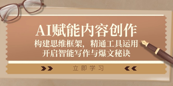 （12590期）AI赋能内容创作：构建思维框架，精通工具运用，开启智能写作与爆文秘诀-副业心选