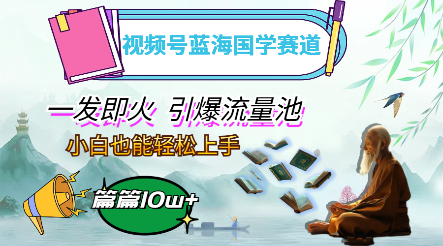 （12636期）视频号蓝海国学赛道，一发即火，引爆流量池，小白也能轻松上手，月入过万 - 副业心选-副业心选