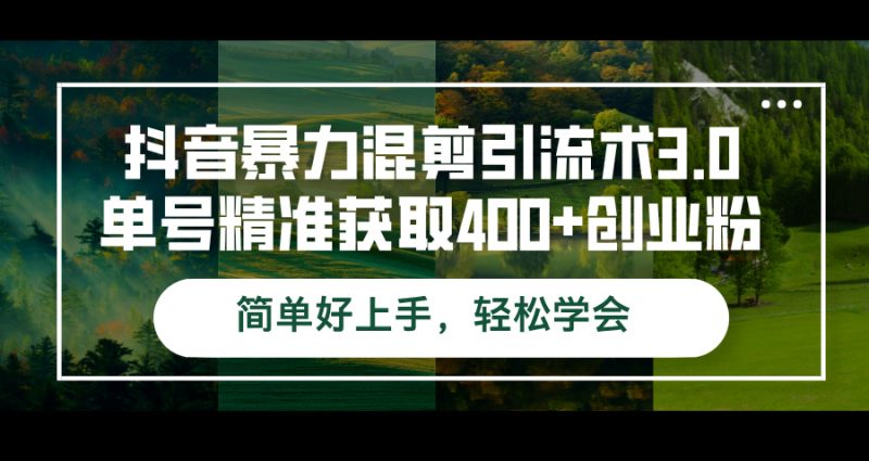 （12630期）抖音暴力混剪引流术3.0单号精准获取400+创业粉简单好上手，轻松学会-副业心选