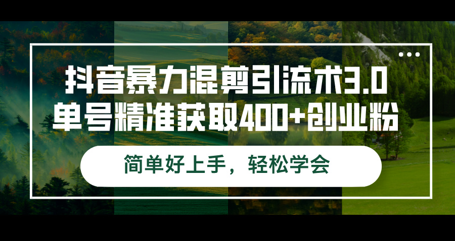 （12630期）抖音暴力混剪引流术3.0单号精准获取400+创业粉简单好上手，轻松学会 - 副业心选-副业心选
