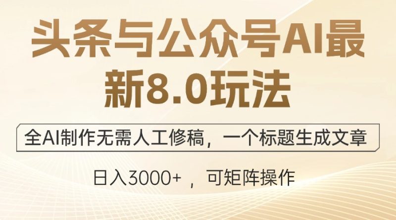 （12597期）头条与公众号AI最新8.0玩法，全AI制作无需人工修稿，一个标题生成文章…-副业心选