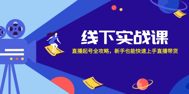 （12572期）线下实战课：直播起号全攻略，新手也能快速上手直播带货 - 副业心选-副业心选
