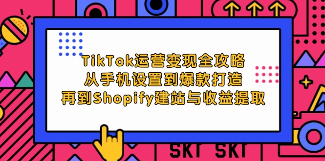 （12622期）TikTok运营变现全攻略：从手机设置到爆款打造，再到Shopify建站与收益提取 - 副业心选-副业心选