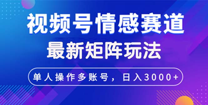（12609期）视频号创作者分成情感赛道最新矩阵玩法日入3000+ - 副业心选-副业心选