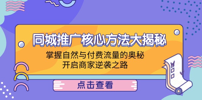 （12574期）同城推广核心方法大揭秘：掌握自然与付费流量的奥秘，开启商家逆袭之路-副业心选