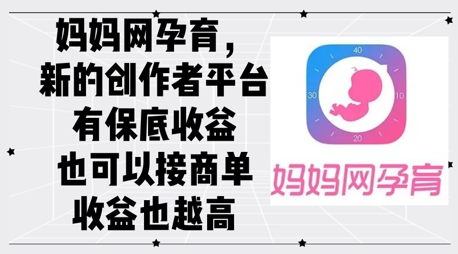 （12550期）妈妈网孕育，新的创作者平台，有保底收益也可以接商单收益也越高 - 副业心选-副业心选