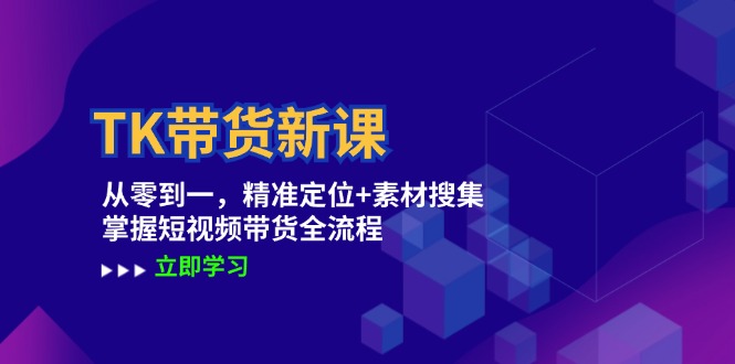 （12588期）TK带货新课：从零到一，精准定位+素材搜集 掌握短视频带货全流程-副业心选