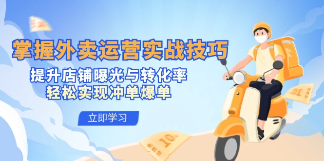 （12587期）掌握外卖运营实战技巧，提升店铺曝光与转化率，轻松实现冲单爆单-副业心选