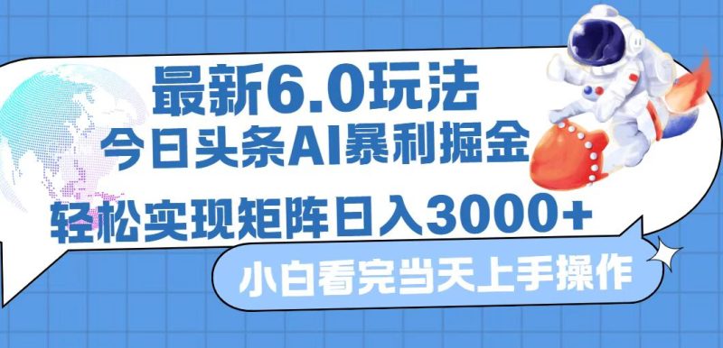 （12566期）今日头条最新暴利掘金6.0玩法，动手不动脑，简单易上手。轻松矩阵实现…-副业心选