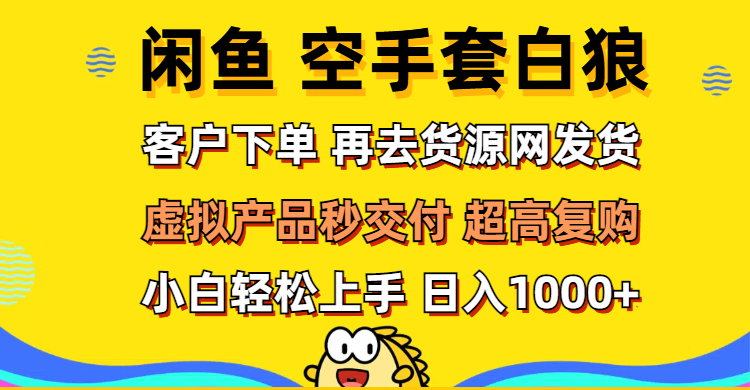 （12589期）闲鱼空手套白狼 客户下单 再去货源网发货 秒交付 高复购 轻松上手 日入…-副业心选