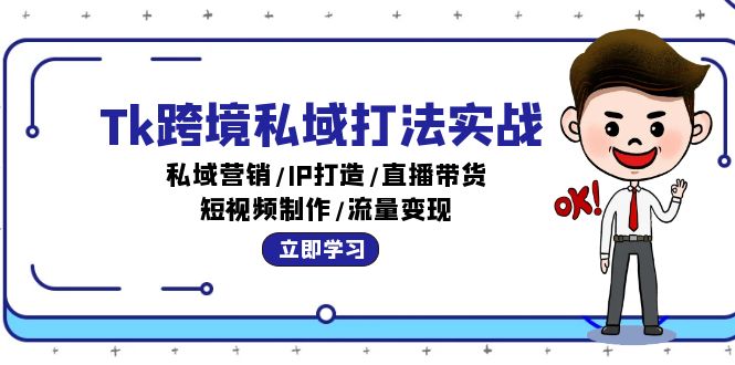 （12598期）Tk跨境私域打法实战：私域营销/IP打造/直播带货/短视频制作/流量变现 - 副业心选-副业心选