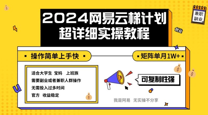（12525期）2024网易云梯计划实操教程小白轻松上手  矩阵单月1w+-副业心选