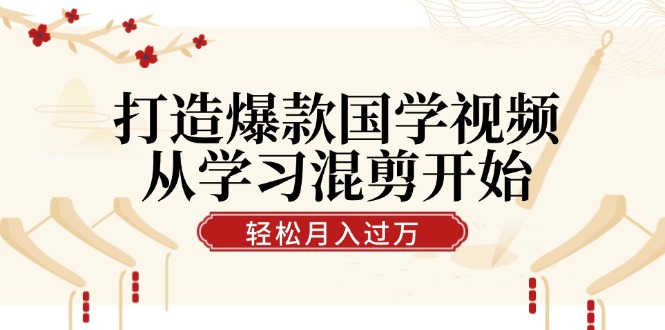 （12572期）打造爆款国学视频，从学习混剪开始！轻松涨粉，视频号分成月入过万 - 副业心选-副业心选