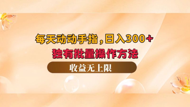 （12564期）每天动动手指头，日入300+，独有批量操作方法，收益无上限-副业心选