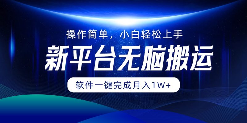（12528期）平台无脑搬运月入1W+软件一键完成，简单无脑小白也能轻松上手-副业心选