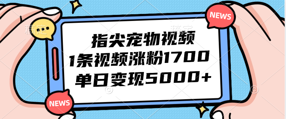 （12549期）指尖宠物视频，1条视频涨粉1700，单日变现5000+ - 副业心选-副业心选