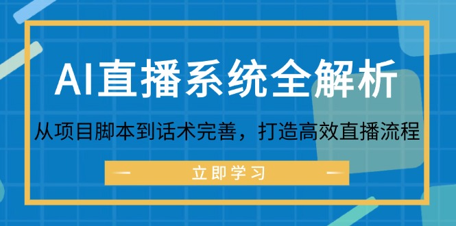 （12509期）AI直播系统全解析：从项目脚本到话术完善，打造高效直播流程 - 副业心选-副业心选