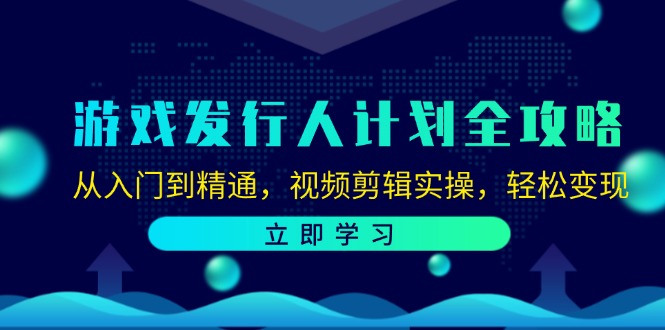 （12478期）游戏发行人计划全攻略：从入门到精通，视频剪辑实操，轻松变现 - 副业心选-副业心选