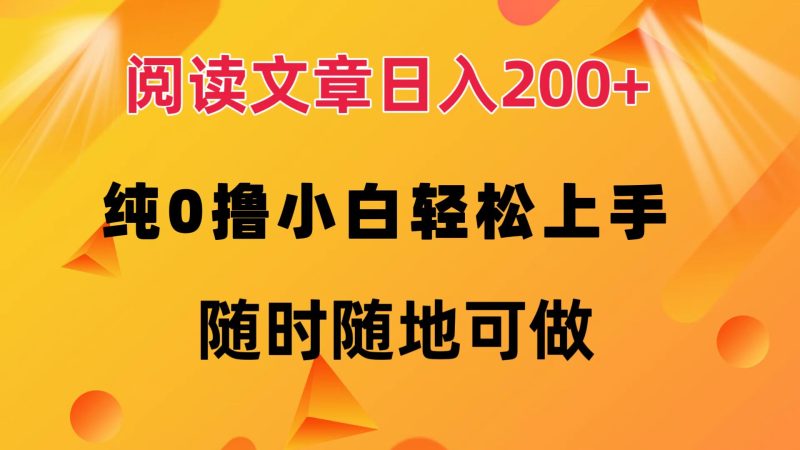 （12488期）阅读文章日入200+ 纯0撸 小白轻松上手 随时随地可做-副业心选